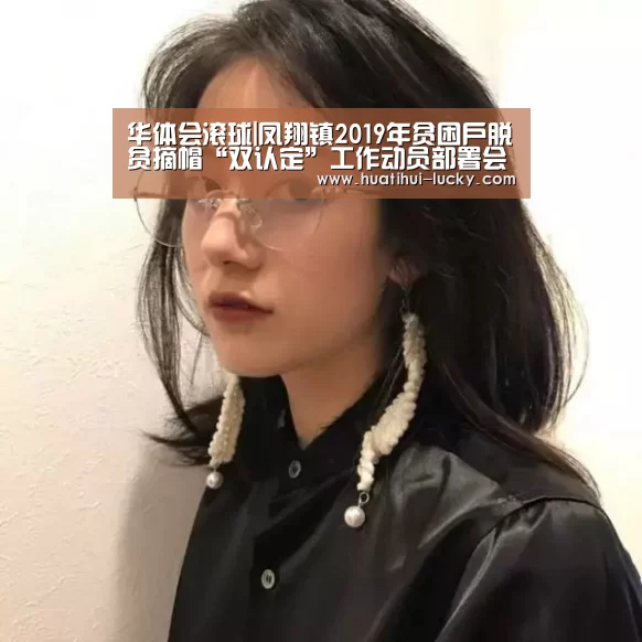 华体会滚球|凤翔镇2019年贫困户脱贫摘帽“双认定”工作动员部署会(图2) 华体会体育娱乐平台