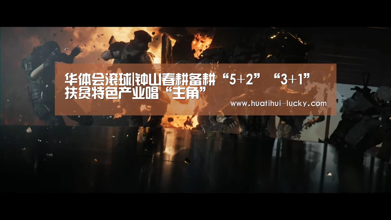 华体会滚球|钟山春耕备耕“5+2”“3+1”扶贫特色产业唱“主角”(图3) 华体会滚球