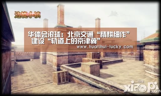 华体会滚球:北京交通“精耕细作” 建设“轨道上的京津冀”(图4) 华体会电竞