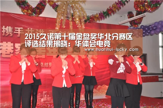 2015久诺第十届金盘奖华北分赛区评选结果揭晓:华体会电竞(图4) 华体会滚球