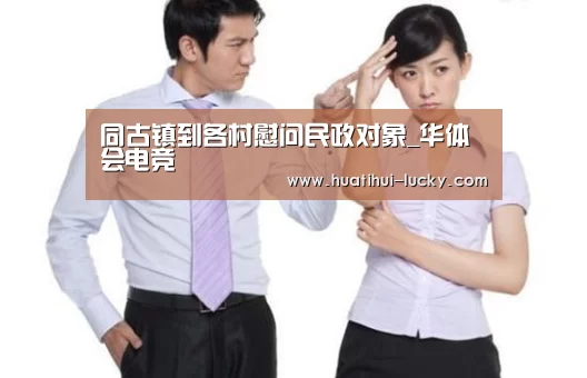 同古镇到各村慰问民政对象_华体会电竞(图1) 华体会滚球