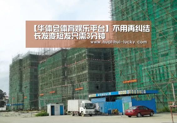 【华体会体育娱乐平台】不用再纠结 长发变短发只需3分钟(图2) 华体会亚洲体育