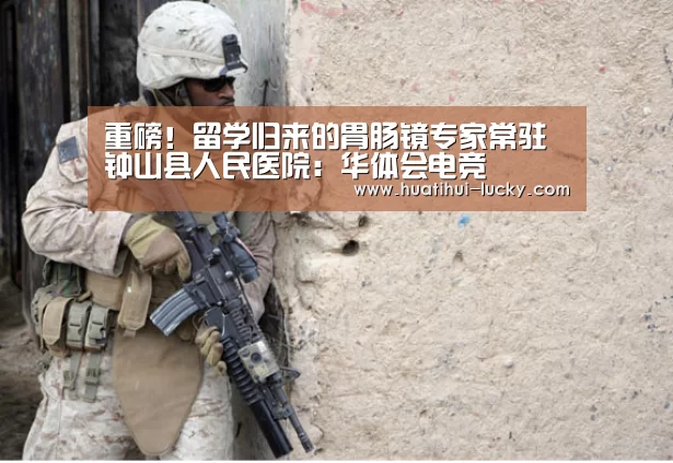 重磅!留学归来的胃肠镜专家常驻钟山县人民医院:华体会电竞(图4) 华体会电竞